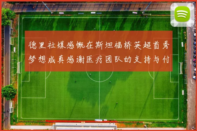 德里社媒感慨在斯坦福桥英超首秀梦想成真感谢医疗团队的支持与付出