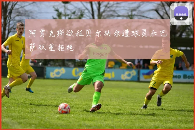 阿贾克斯欲租贝尔纳尔遭球员和巴萨双重拒绝