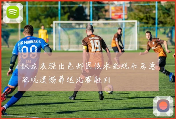 狄龙表现出色却因技术犯规和恶意犯规遗憾葬送比赛胜利