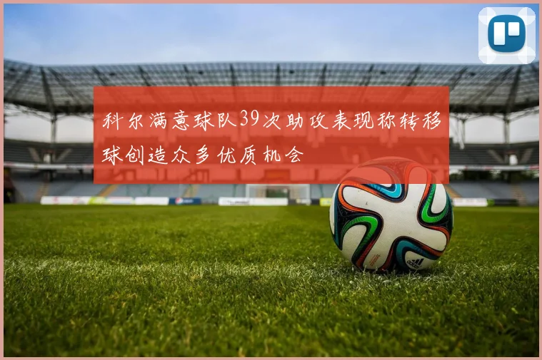 科尔满意球队39次助攻表现称转移球创造众多优质机会