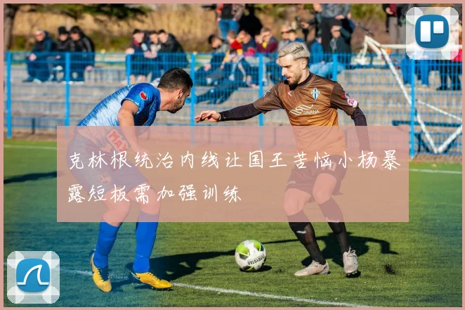 克林根统治内线让国王苦恼小杨暴露短板需加强训练