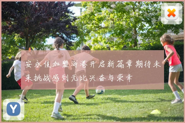 安永佳加盟海港开启新篇章期待未来挑战感到无比兴奋与荣幸